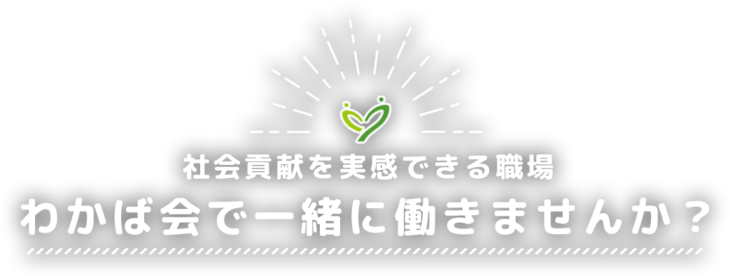 社会貢献を実感できる職場 わかば会で一緒に働きませんか？