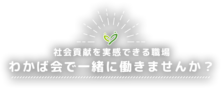 社会貢献を実感できる職場 わかば会で一緒に働きませんか？