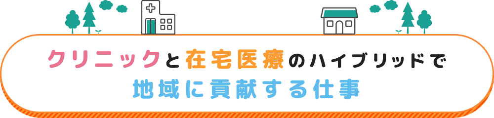 クリニックと在宅医療のハイブリッドで地域に貢献する仕事