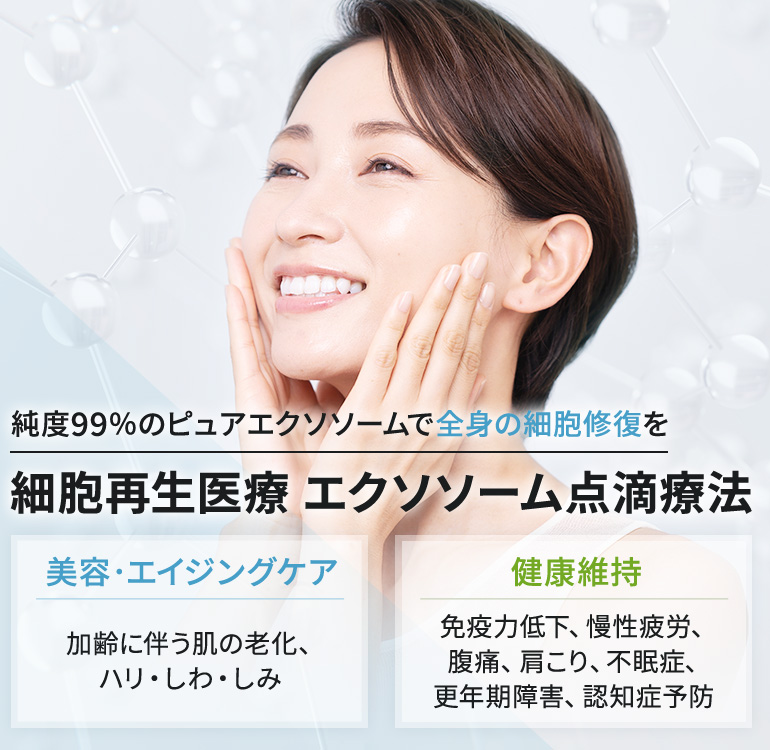 純度99％のピュアエクソソームで全身の細胞修復を 細胞再生医療 エクソソーム点滴療法 美容・エイジングケア（加齢に伴う肌の老化、ハリ・しわ・しみ）、健康維持（免疫力低下、慢性疲労、腹痛、肩こり、不眠症、更年期障害、認知症予防）